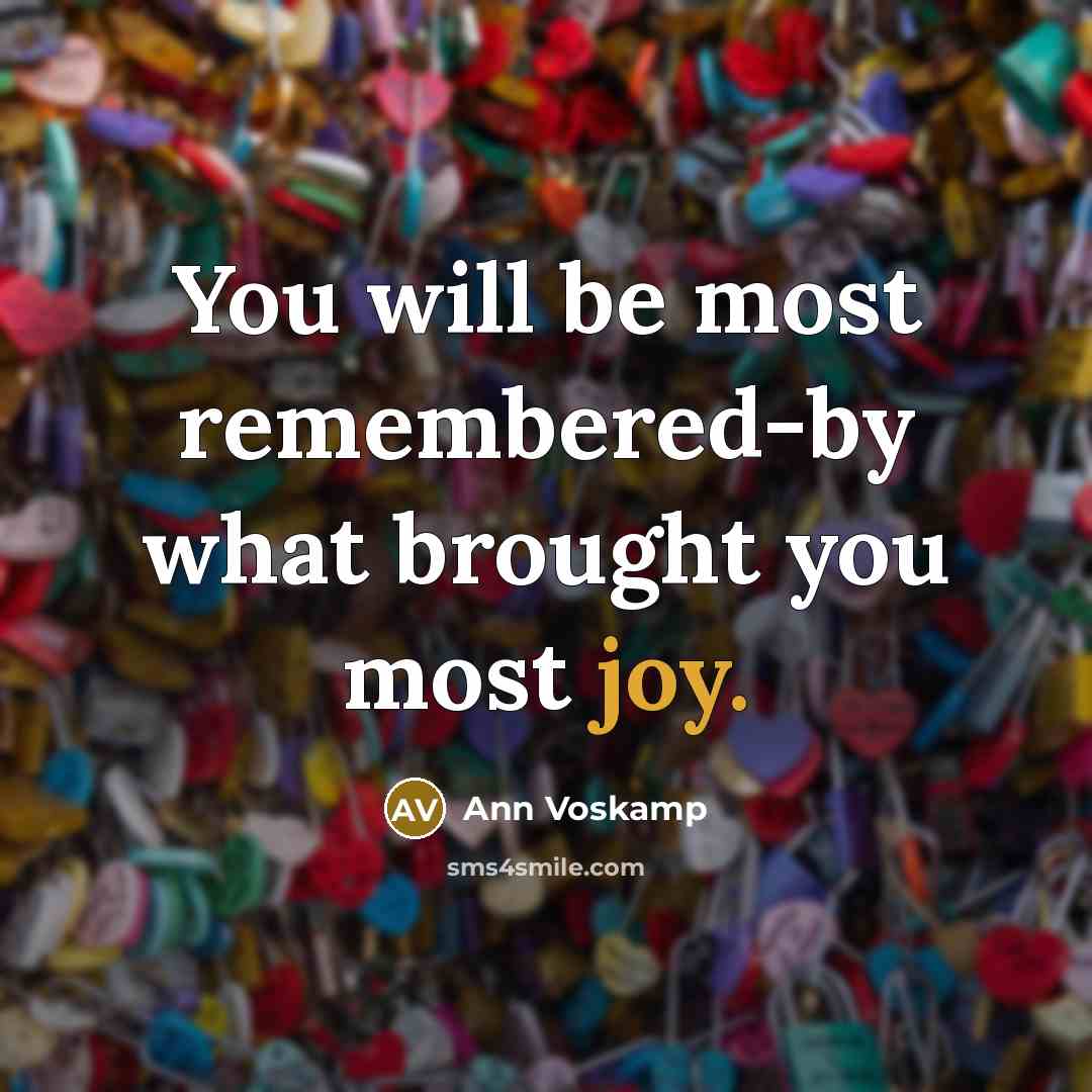 “You will be most remembered-by what brought you most joy.…” quote by Ann Voskamp