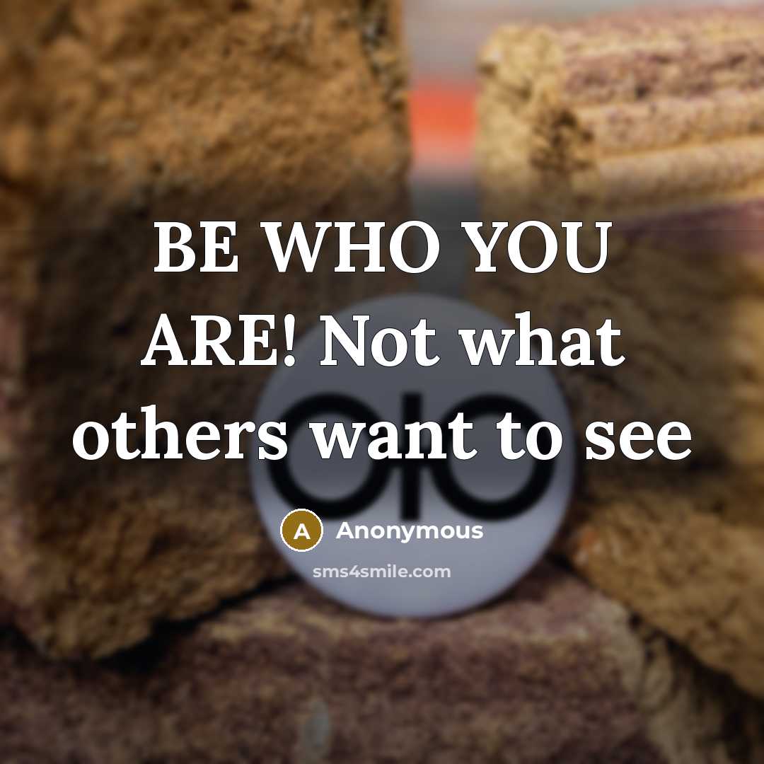 “BE WHO YOU ARE! Not what others want to see…” quote by Anonymous