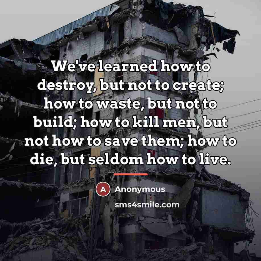 “We've learned how to destroy, but not to create; how…” quote by Anonymous