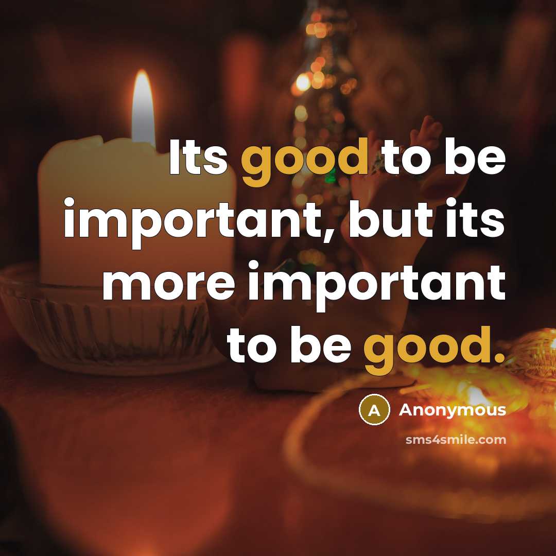 “Its good to be important, but its more important to…” quote by Anonymous