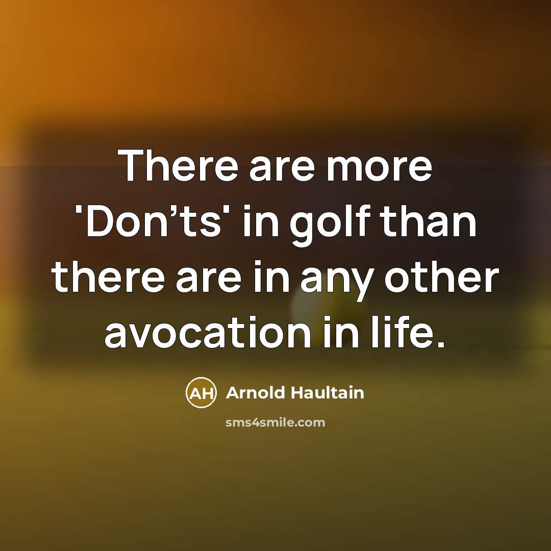 “There are more 'Don'ts' in golf than there are in any other avocation in life.” quote by Arnold Haultain