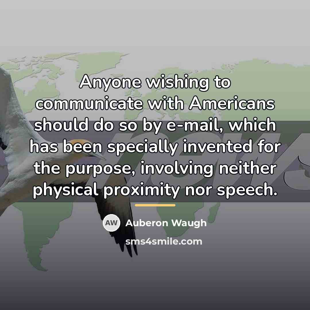 “Anyone wishing to communicate with Americans should do so by…” quote by Auberon Waugh