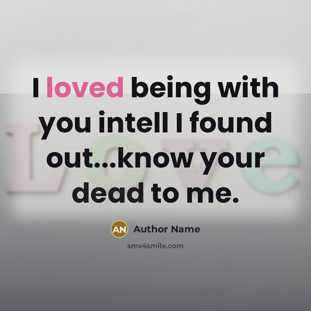 “I loved being with you intell I found out...know your dead to me.” quote by Author Name