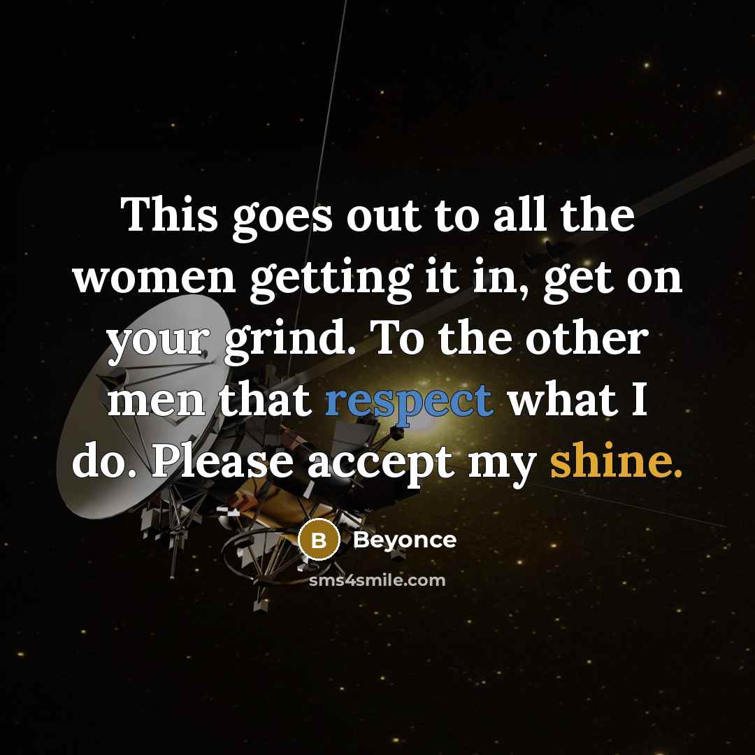 “This goes out to all the women getting it in, get on your grind. To the other men that respect what I do. Please accept my shine.” quote by Beyonce
