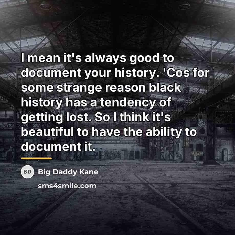 “I mean it's always good to document your history. 'Cos…” quote by Big Daddy Kane