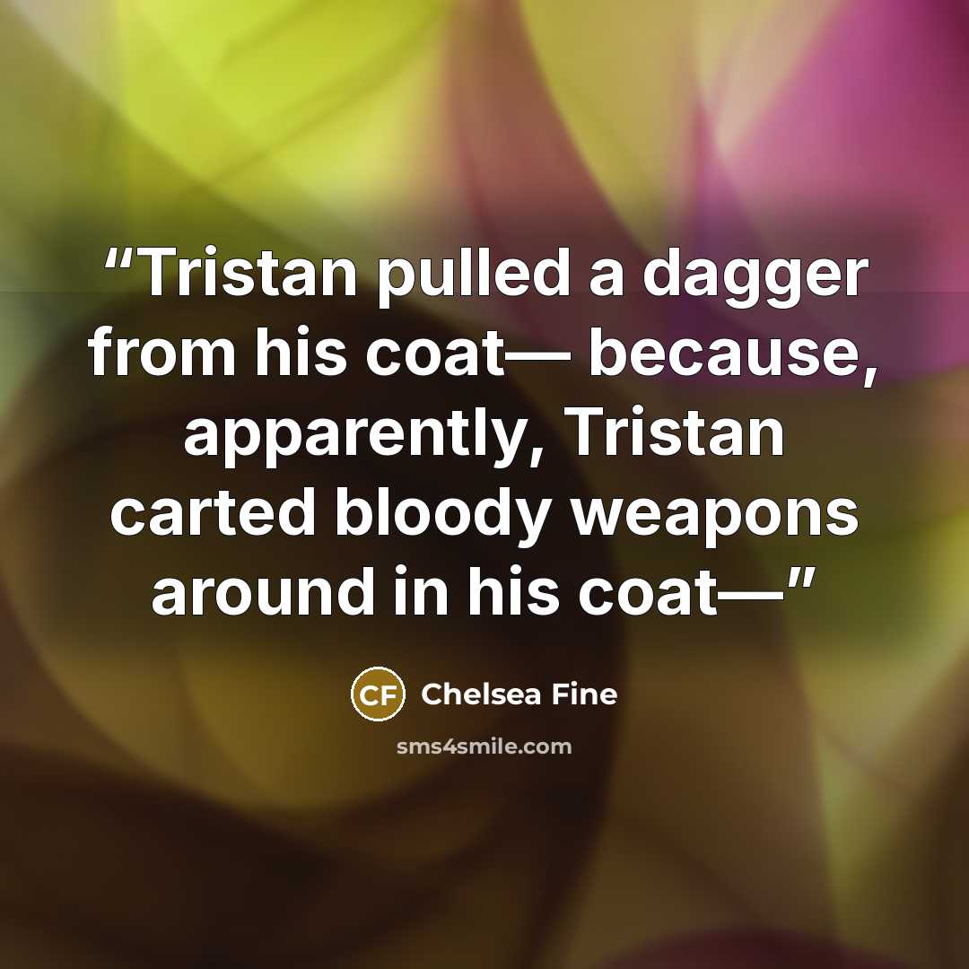 “Tristan pulled a dagger from his coat— because, apparently, Tristan carted bloody weapons around in his coat—” quote by Chelsea Fine