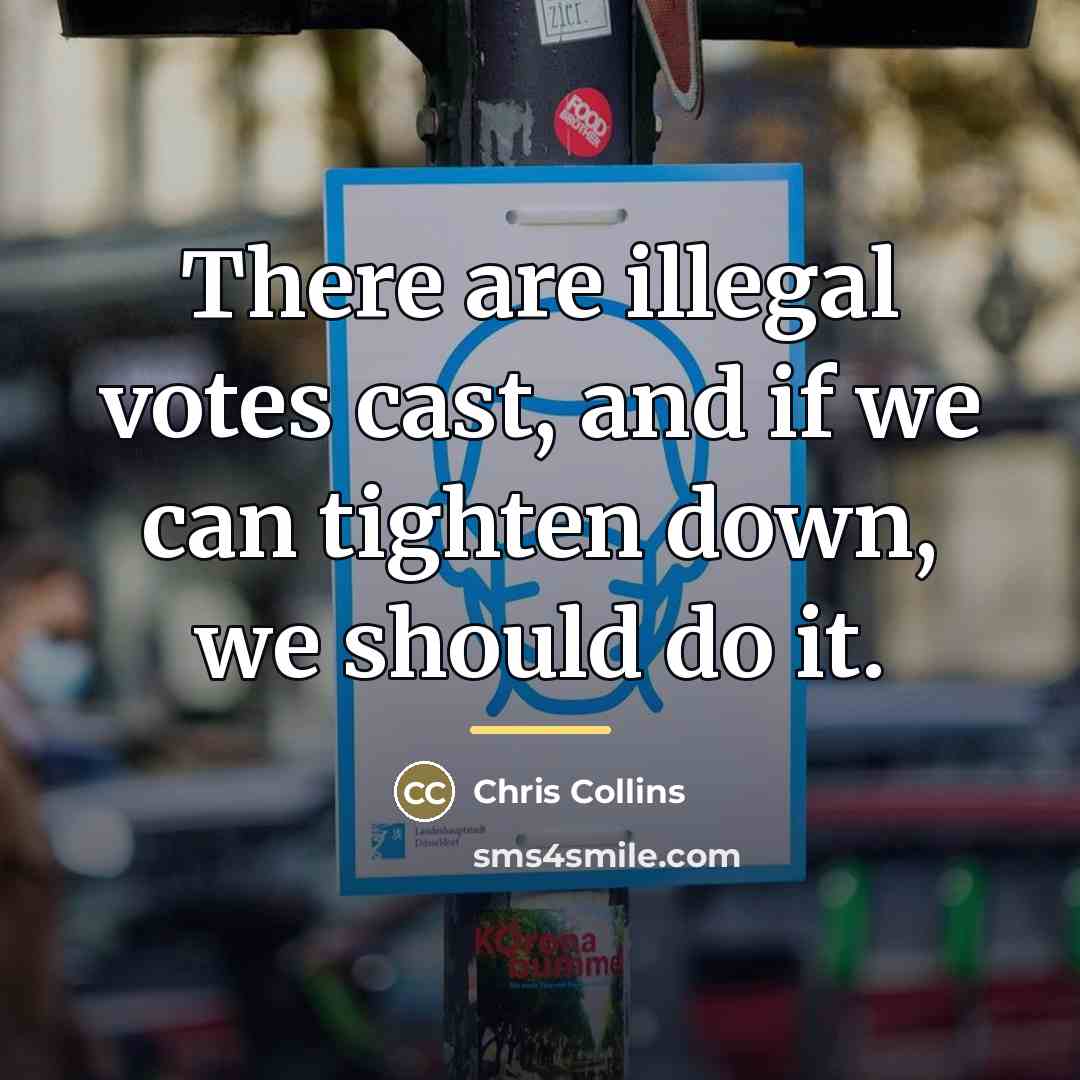 “There are illegal votes cast, and if we can tighten…” quote by Chris Collins