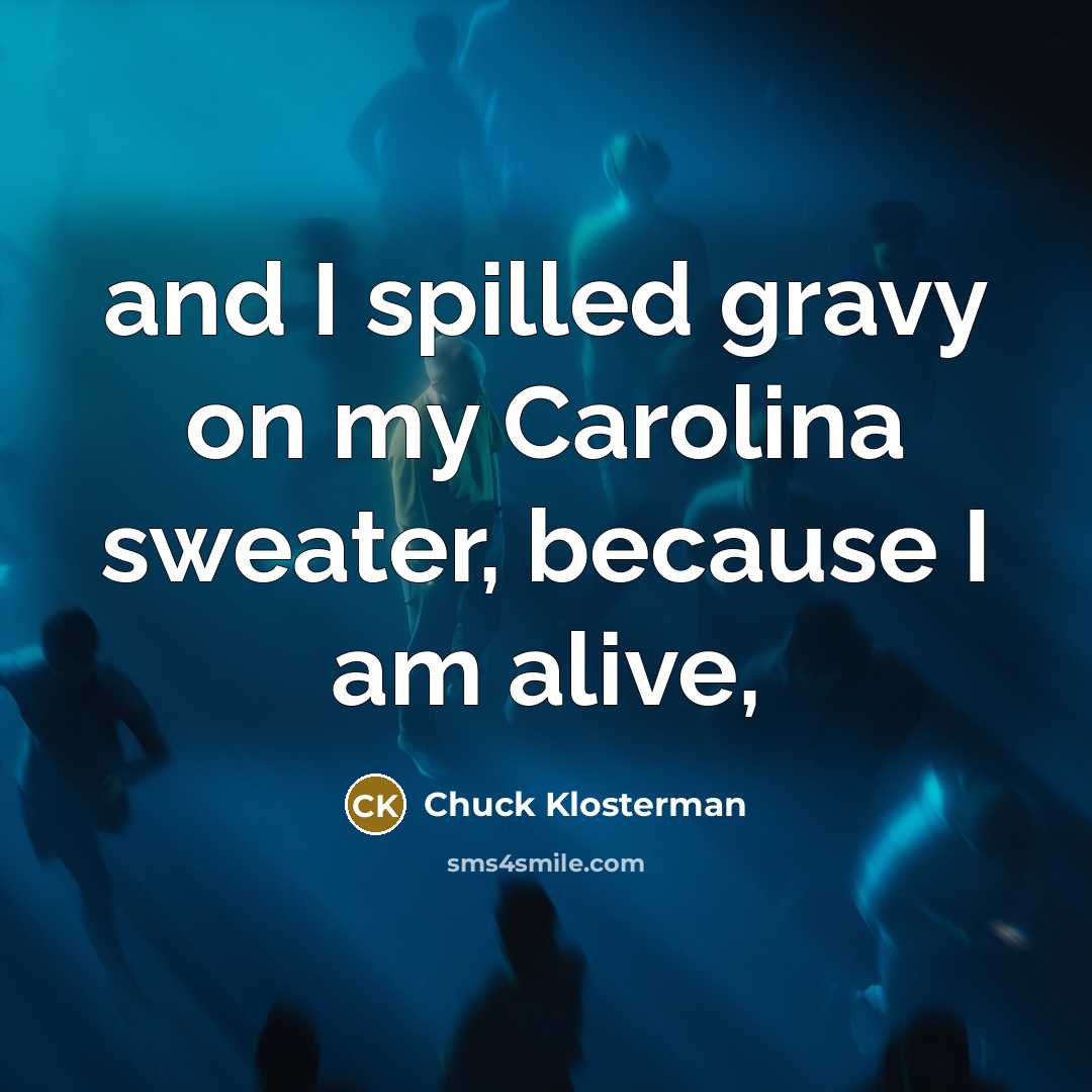 “and I spilled gravy on my Carolina sweater, because I…” quote by Chuck Klosterman