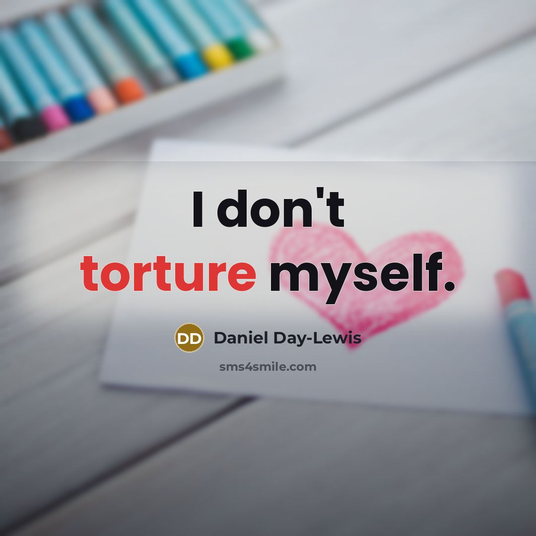 “I don't torture myself.…” quote by Daniel Day-Lewis