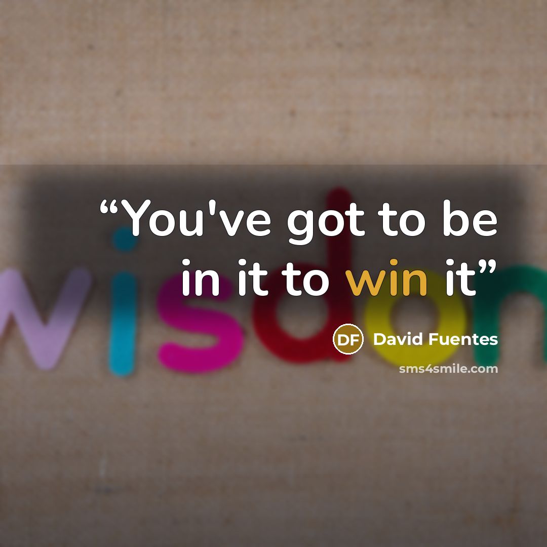 “You've got to be in it to win it” quote by David Fuentes