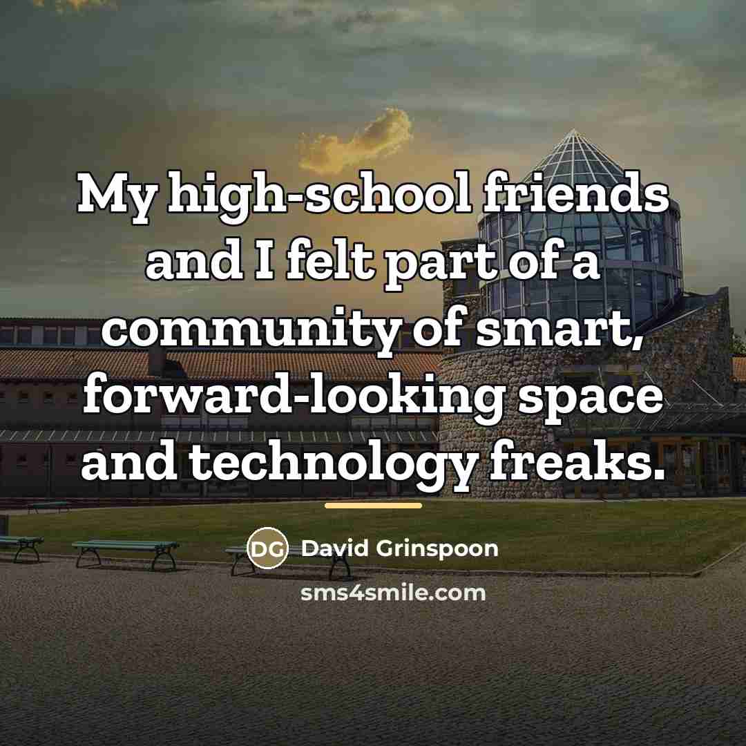 “My high-school friends and I felt part of a community…” quote by David Grinspoon