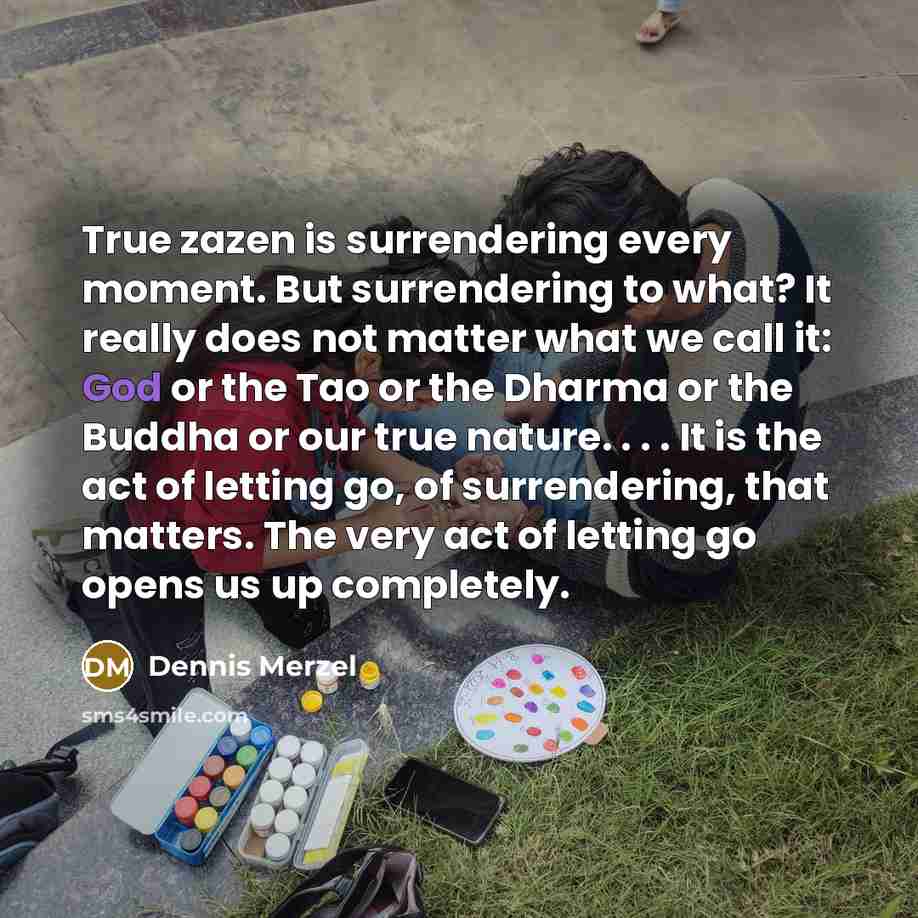 “True zazen is surrendering every moment. But surrendering to what?…” quote by Dennis Merzel
