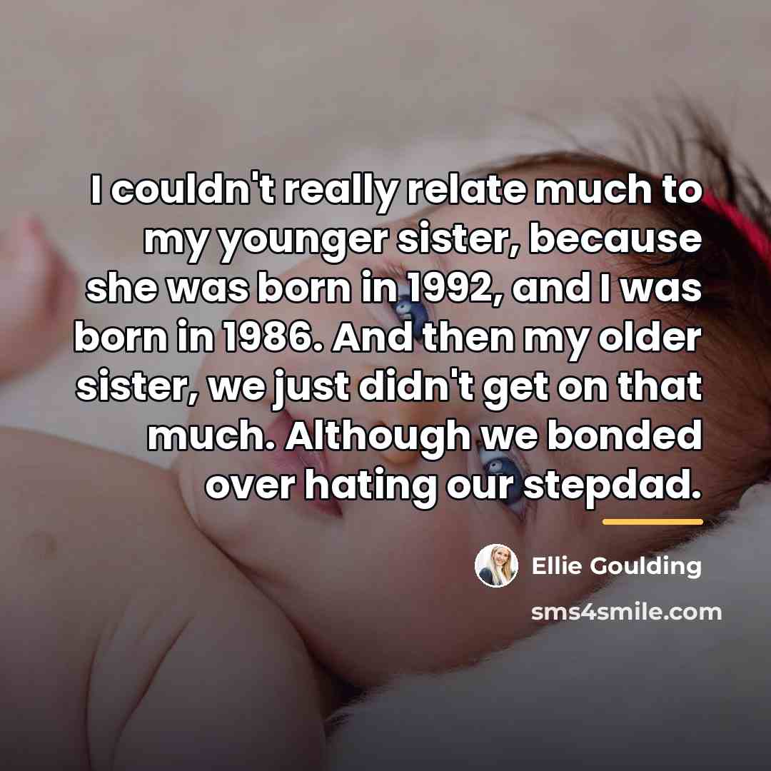 “I couldn't really relate much to my younger sister, because…” quote by Ellie Goulding