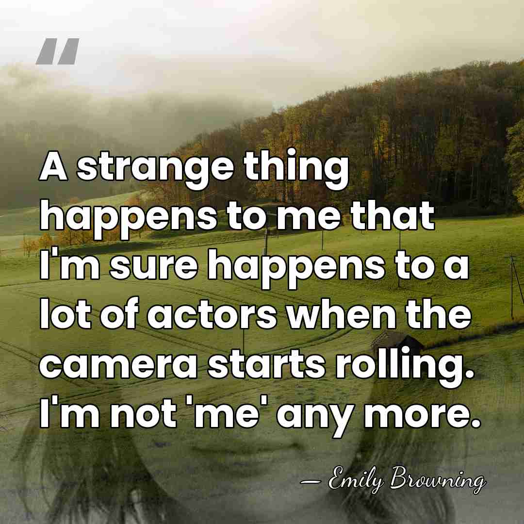 A strange thing happens to me that I'm sure happens to a&hellip; - Emily Browning