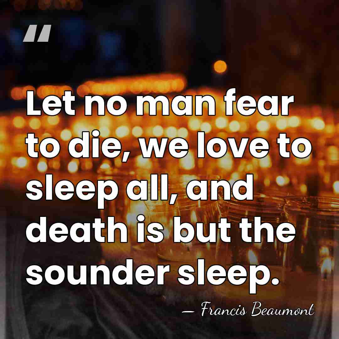 Let no man fear to die, we love to sleep all, and&hellip; - Francis Beaumont