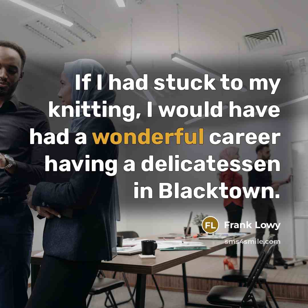 “If I had stuck to my knitting, I would have…” quote by Frank Lowy