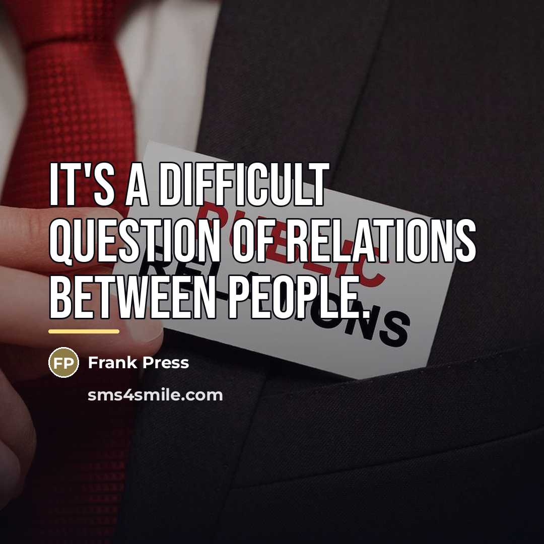 “It's a difficult question of relations between people.…” quote by Frank Press