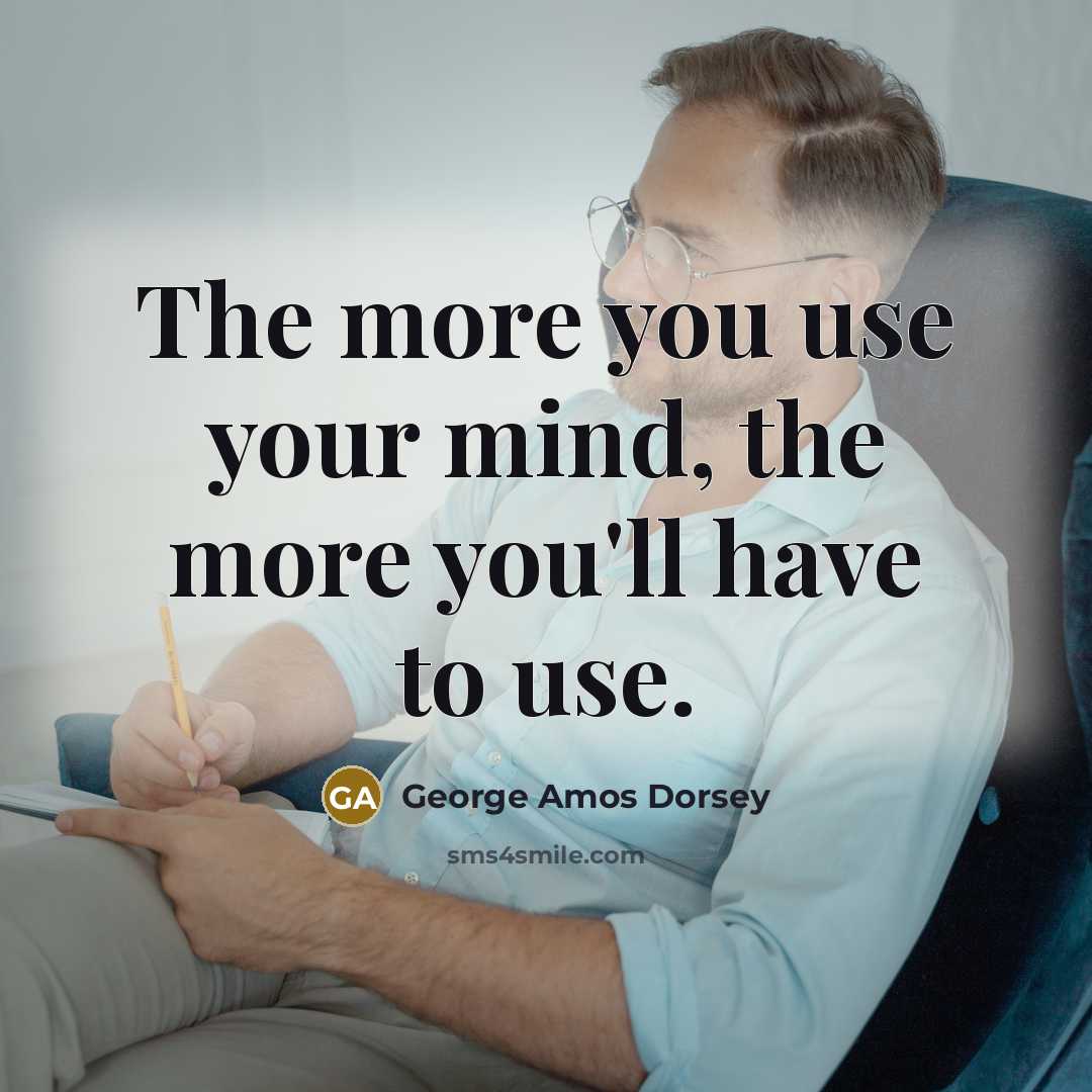 “The more you use your mind, the more you'll have…” quote by George Amos Dorsey