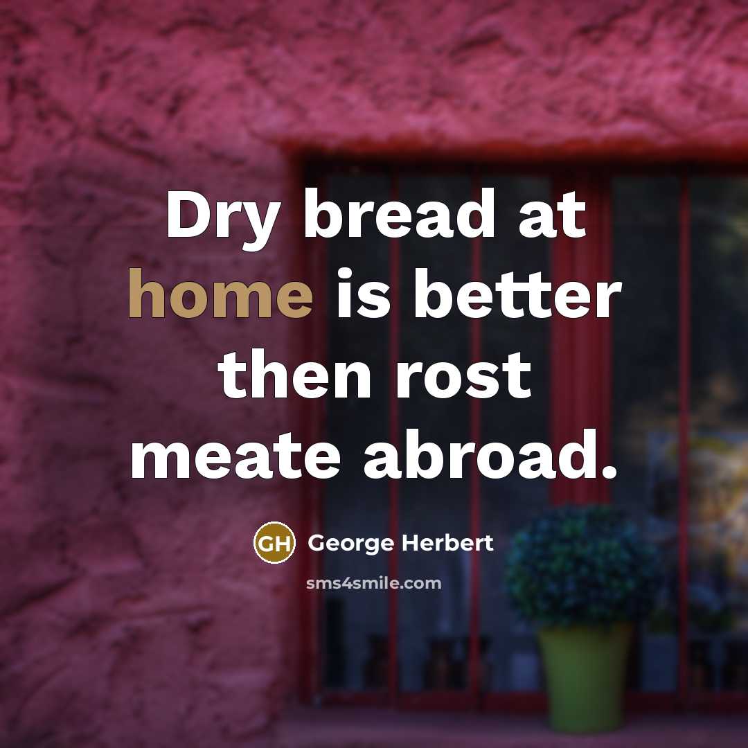 “Dry bread at home is better then rost meate abroad.…” quote by George Herbert