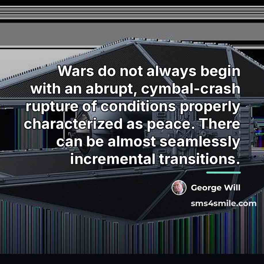 “Wars do not always begin with an abrupt, cymbal-crash rupture…” quote by George Will