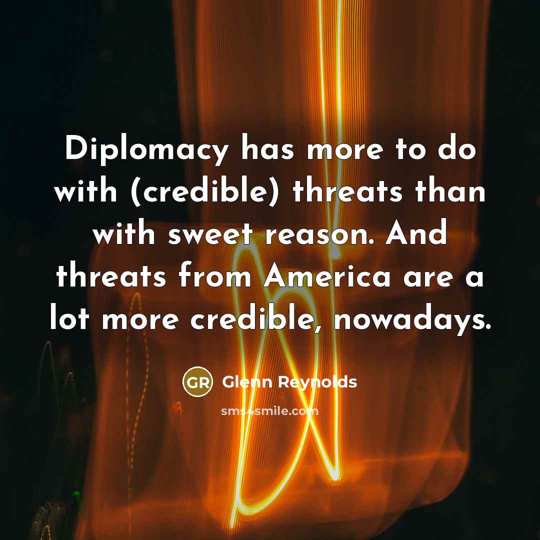“Diplomacy has more to do with (credible) threats than with…” quote by Glenn Reynolds
