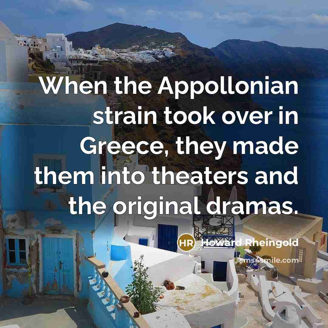 “When the Appollonian strain took over in Greece, they made…” quote by Howard Rheingold