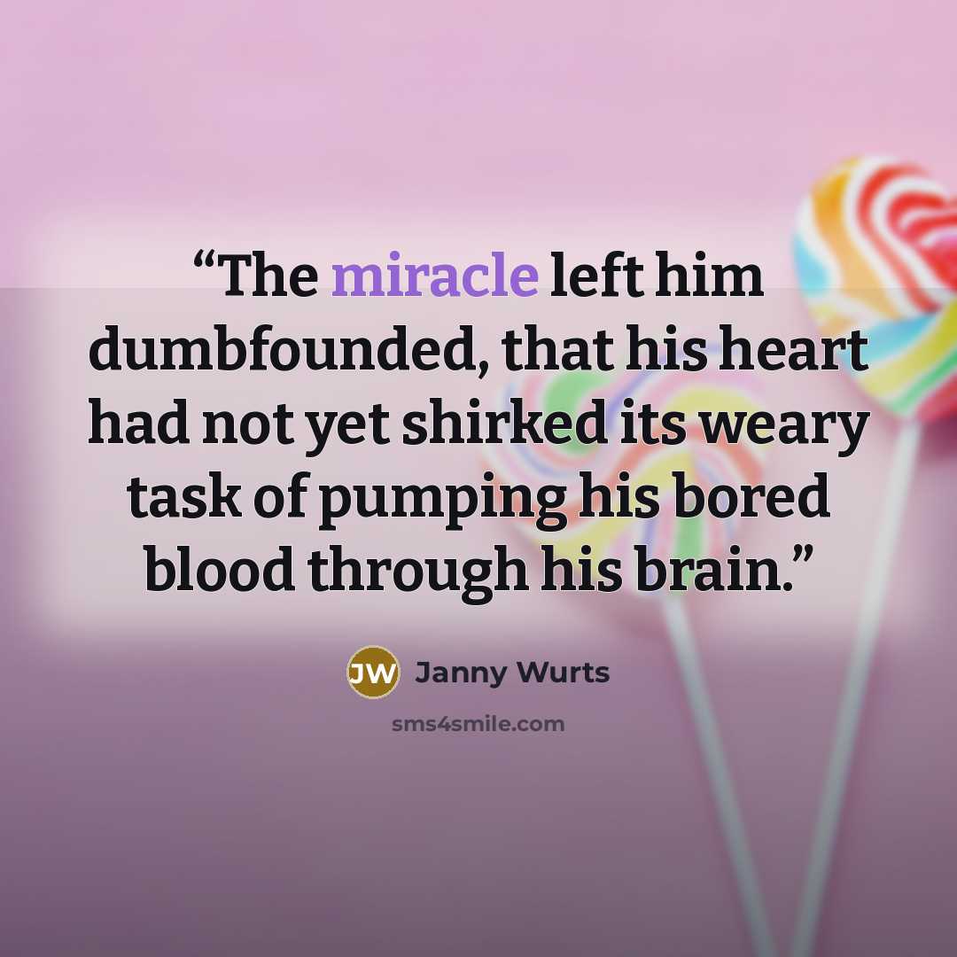 “The miracle left him dumbfounded, that his heart had not yet shirked its weary task of pumping his bored blood through his brain.” quote by Janny Wurts