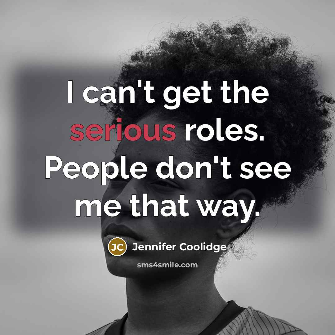 “I can't get the serious roles. People don't see me…” quote by Jennifer Coolidge