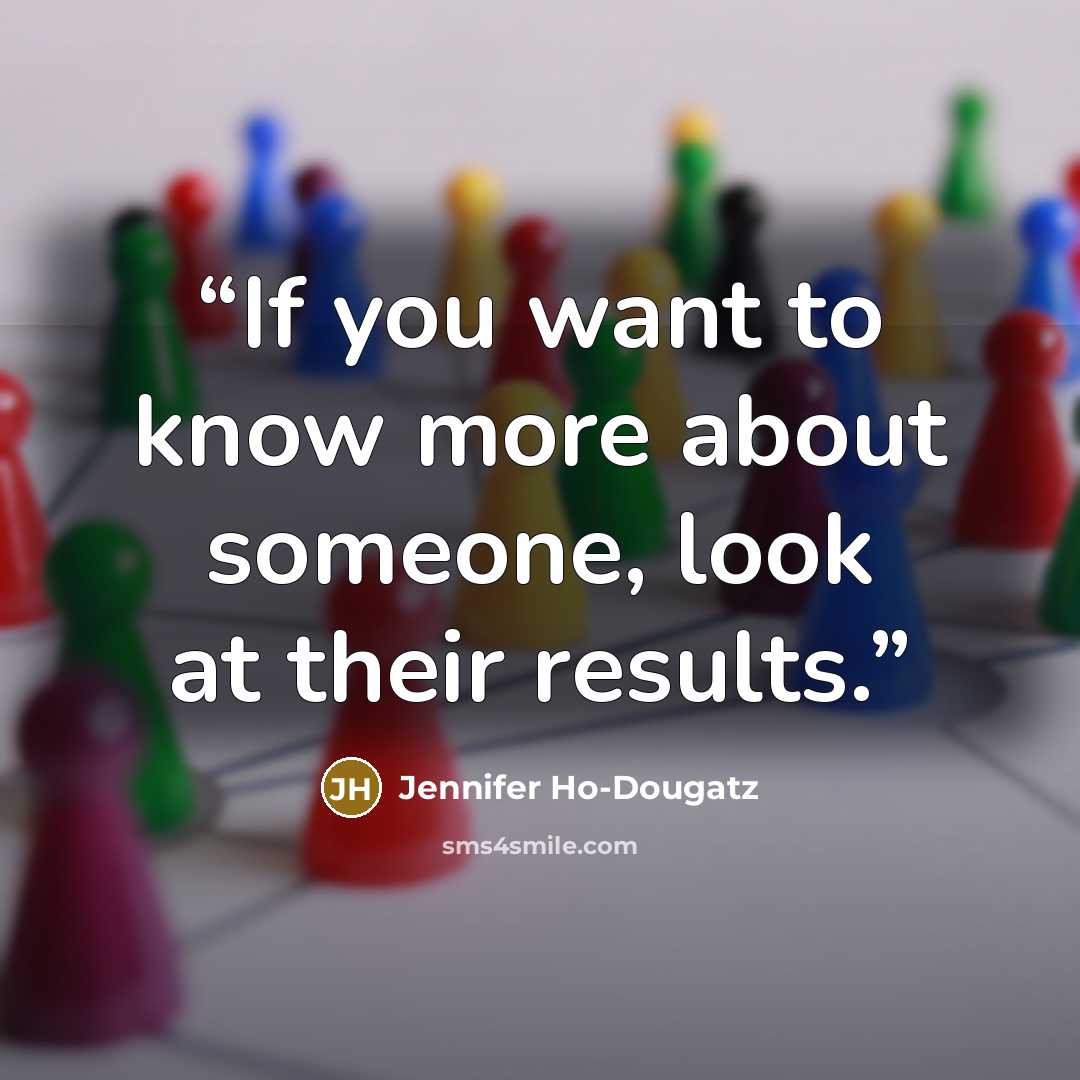 “If you want to know more about someone, look at their results.” quote by Jennifer Ho-Dougatz