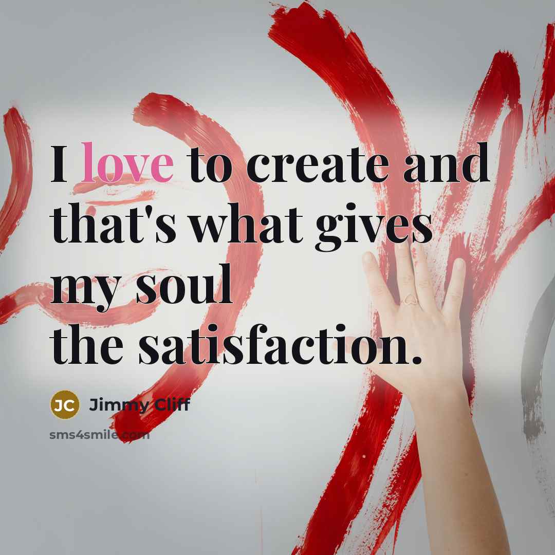 “I love to create and that's what gives my soul…” quote by Jimmy Cliff