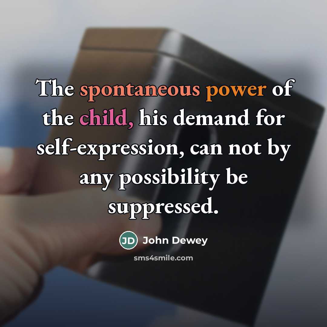 “The spontaneous power of the child, his demand for self-expression,…” quote by John Dewey