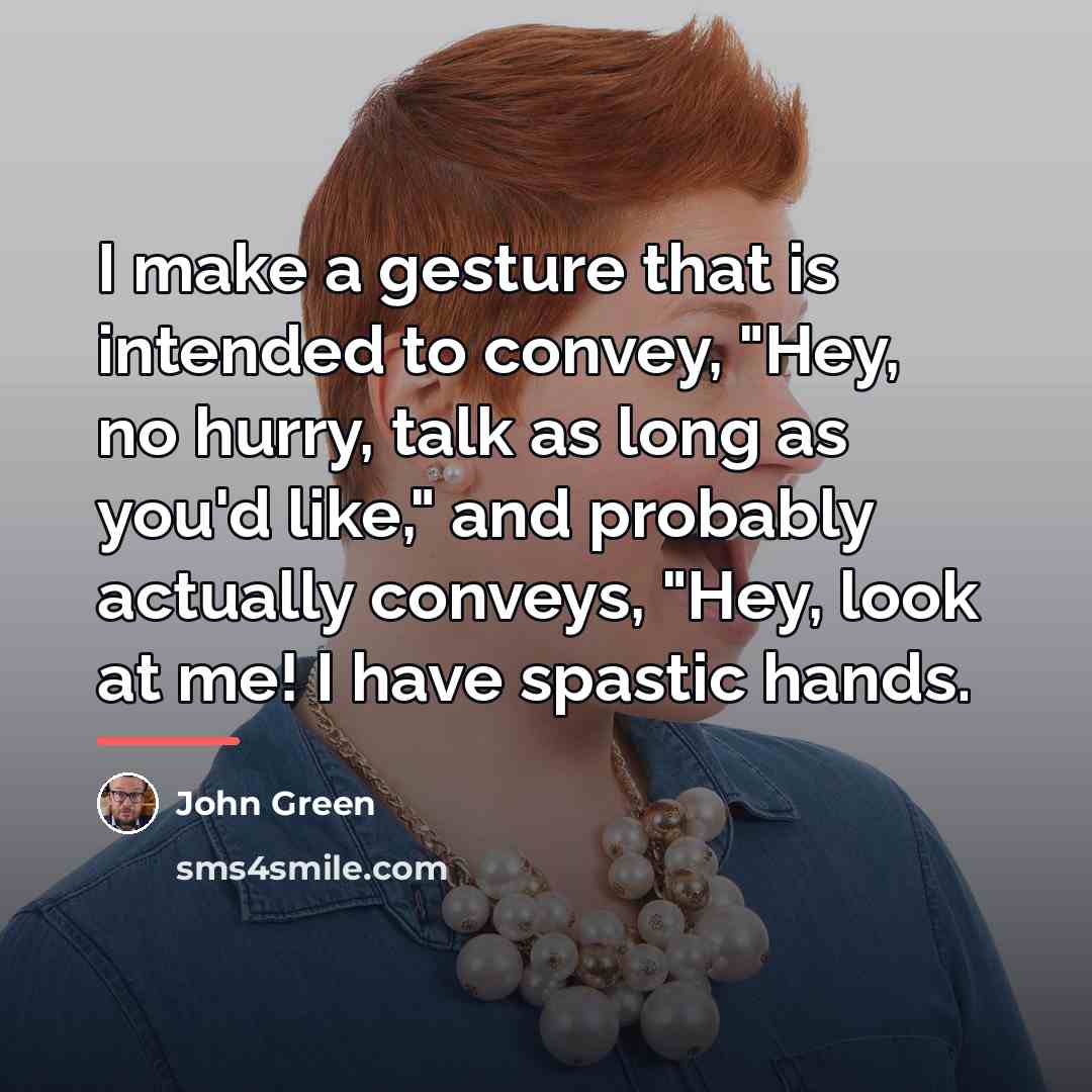 “I make a gesture that is intended to convey, "Hey,…” quote by John Green