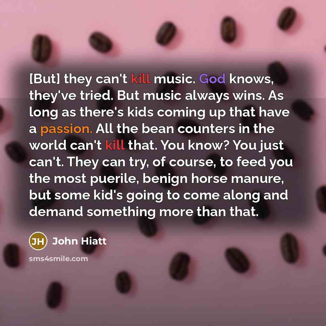 “[But] they can't kill music. God knows, they've tried. But…” quote by John Hiatt