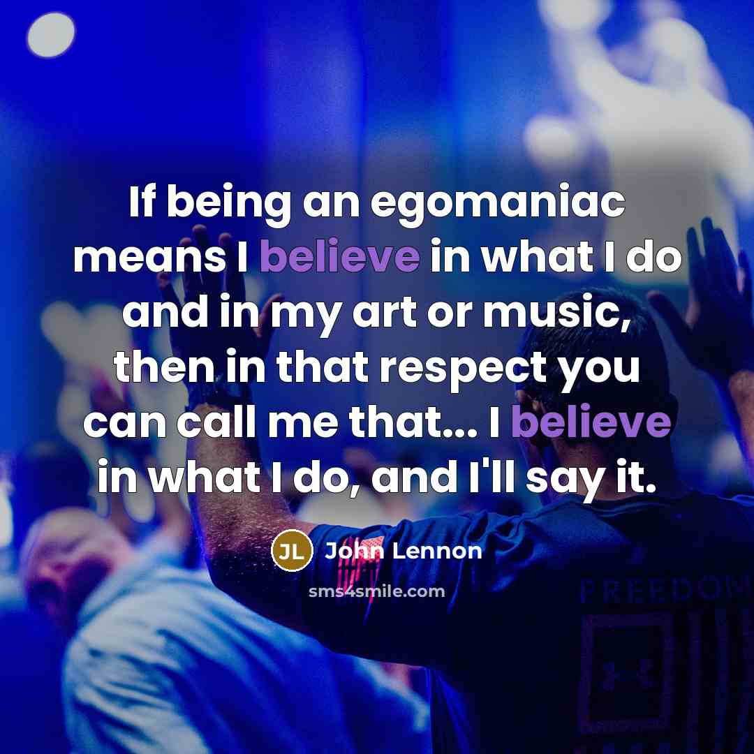 “If being an egomaniac means I believe in what I…” quote by John Lennon