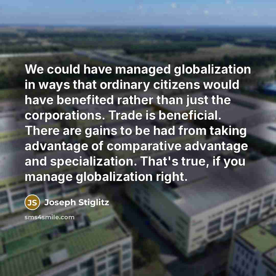 “We could have managed globalization in ways that ordinary citizens…” quote by Joseph Stiglitz