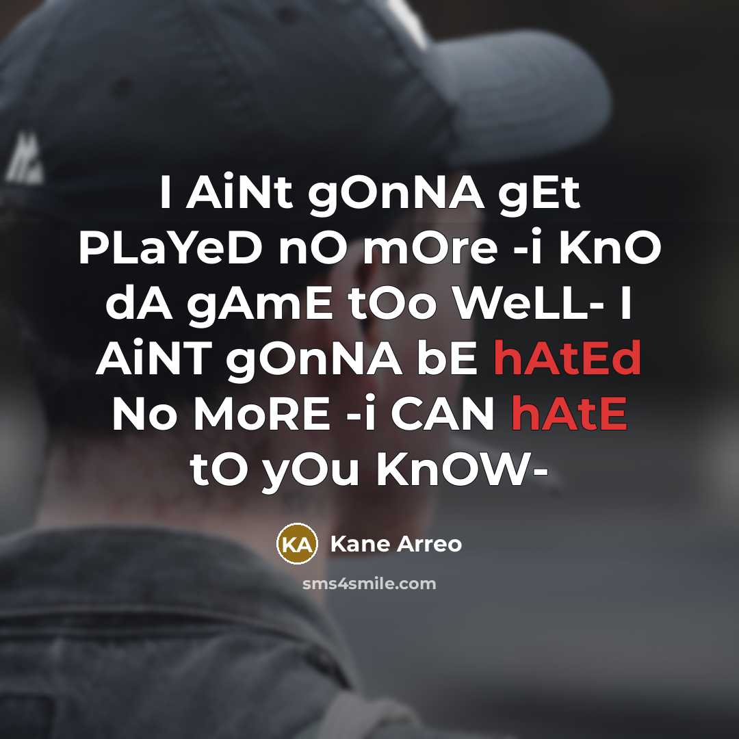 “I AiNt gOnNA gEt PLaYeD nO mOre -i KnO dA gAmE tOo WeLL- I AiNT gOnNA bE hAtEd No MoRE -i CAN hAtE tO yOu KnOW-” quote by Kane Arreo