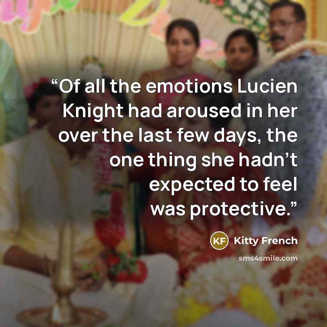 “Of all the emotions Lucien Knight had aroused in her over the last few days, the one thing she hadn’t expected to feel was protective.” quote by Kitty French