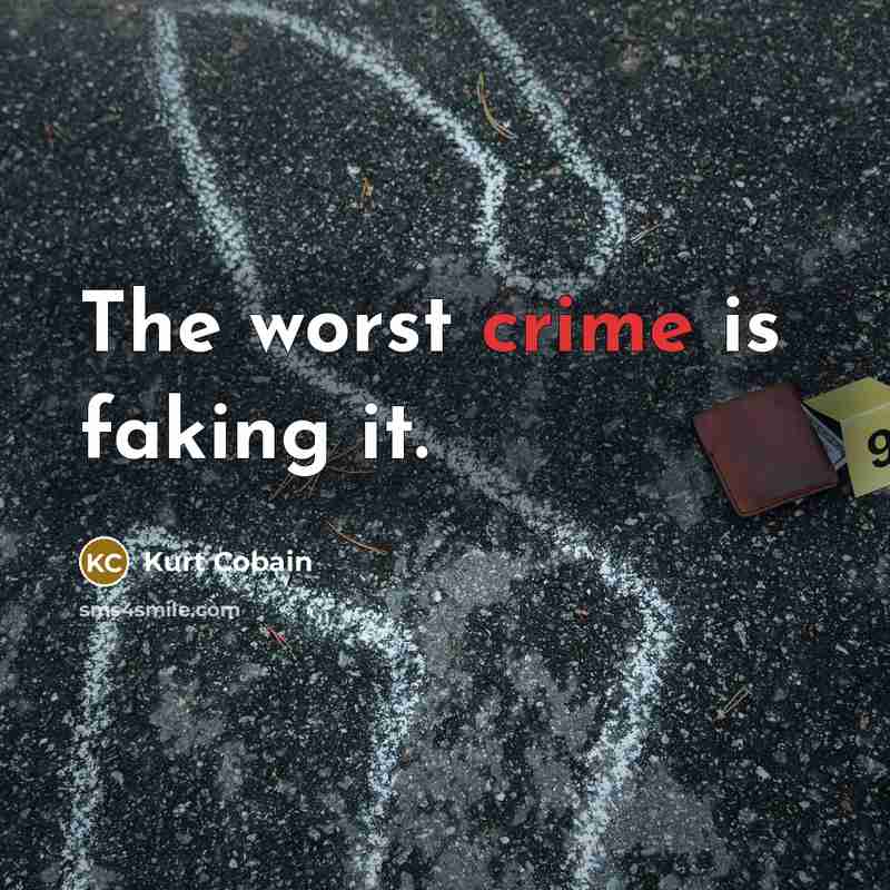 “The worst crime is faking it.…” quote by Kurt Cobain