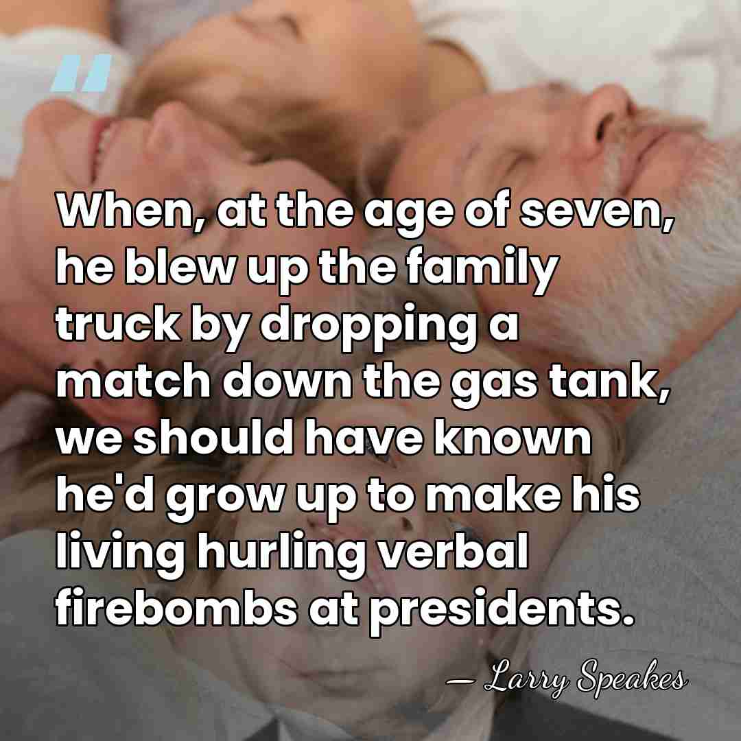 When, at the age of seven, he blew up the family truck&hellip; - Larry Speakes