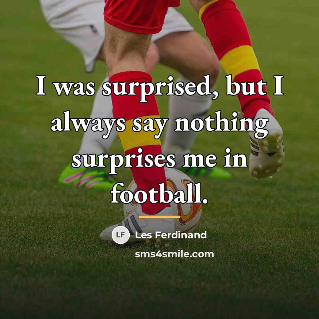 “I was surprised, but I always say nothing surprises me…” quote by Les Ferdinand