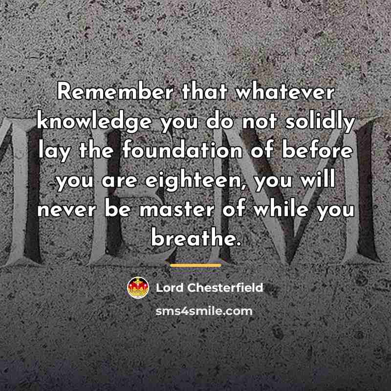 “Remember that whatever knowledge you do not solidly lay the…” quote by Lord Chesterfield
