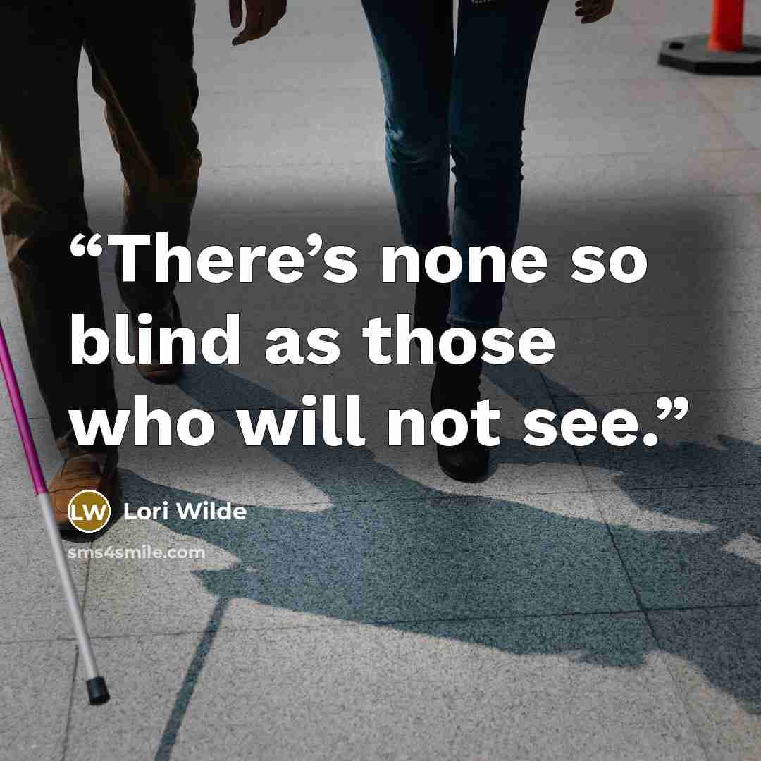 “There’s none so blind as those who will not see.” quote by Lori Wilde