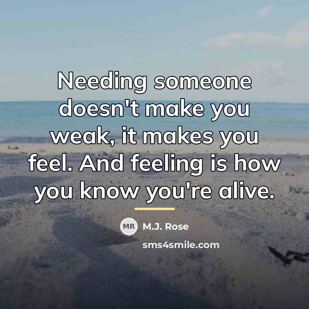 “Needing someone doesn't make you weak, it makes you feel.…” quote by M.J. Rose