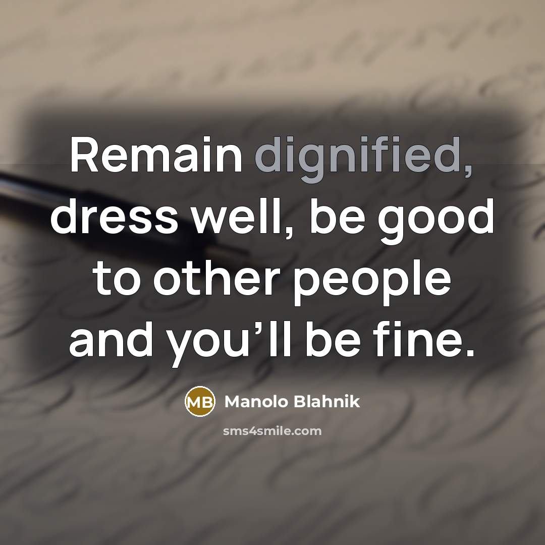 “Remain dignified, dress well, be good to other people and…” quote by Manolo Blahnik