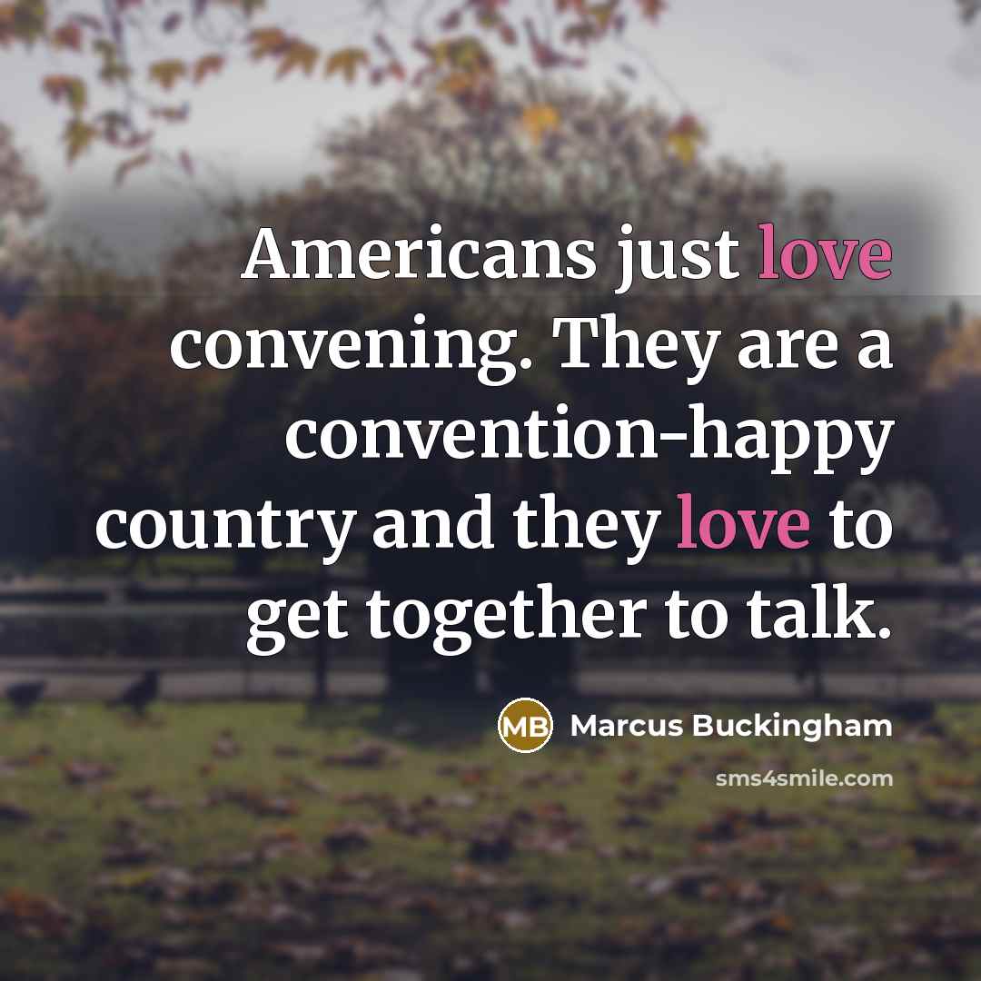 “Americans just love convening. They are a convention-happy country and…” quote by Marcus Buckingham