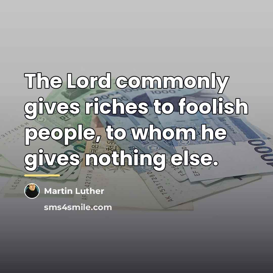 “The Lord commonly gives riches to foolish people, to whom…” quote by Martin Luther