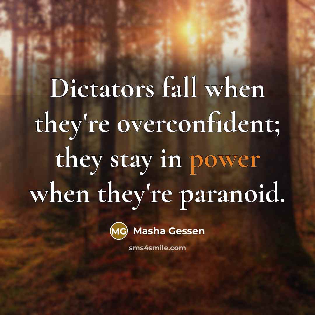 “Dictators fall when they're overconfident; they stay in power when…” quote by Masha Gessen