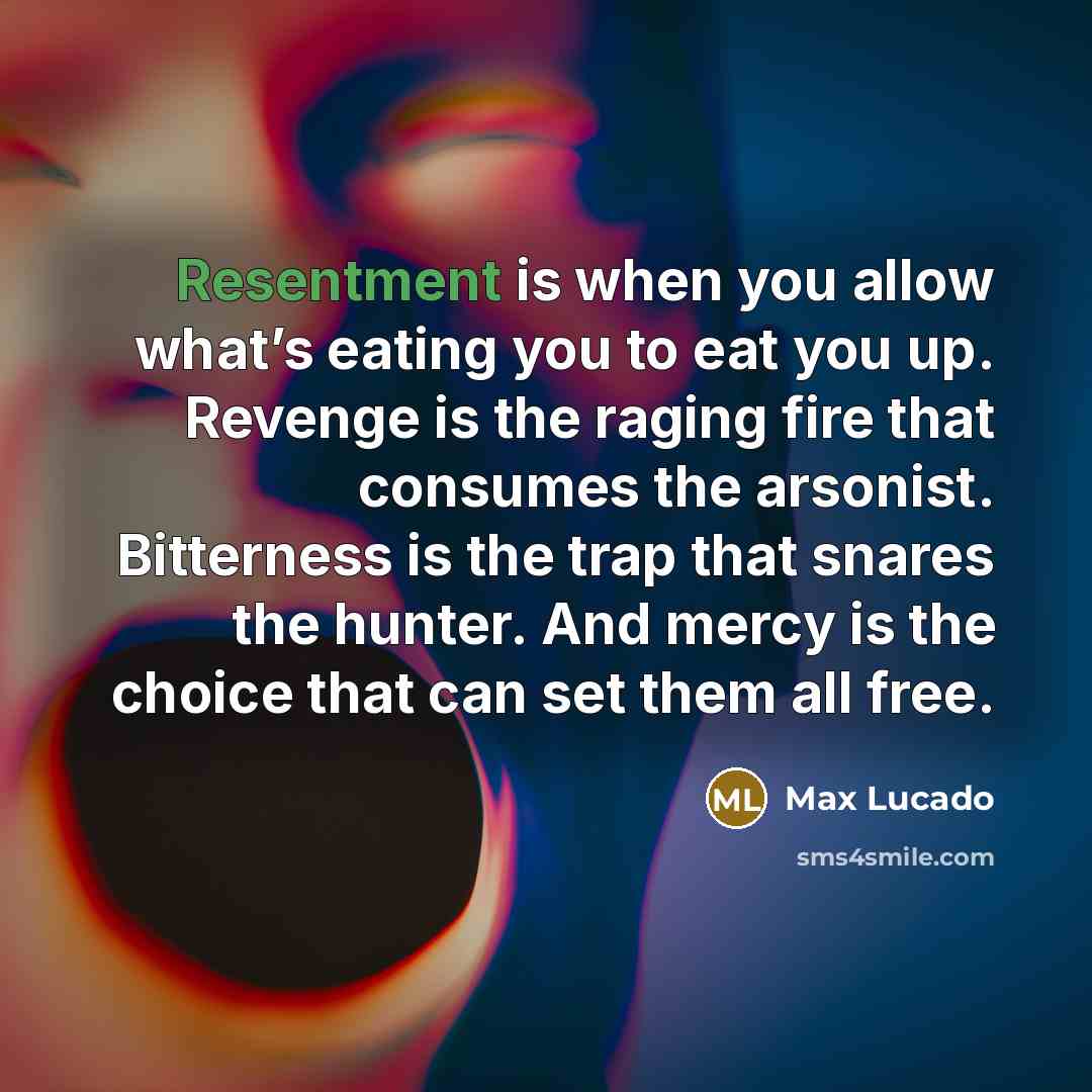 “Resentment is when you allow what’s eating you to eat…” quote by Max Lucado