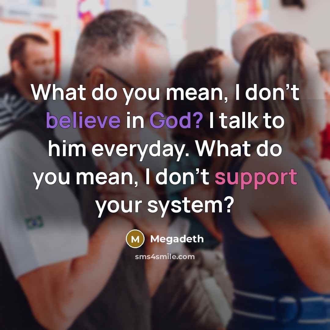 “What do you mean, I don't believe in God? I talk to him everyday. What do you mean, I don't support your system?” quote by Megadeth