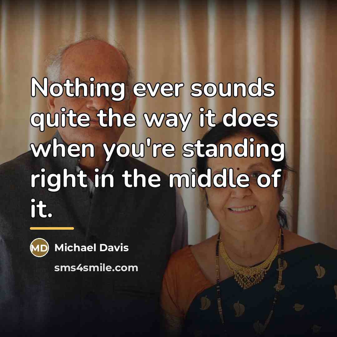 “Nothing ever sounds quite the way it does when you're…” quote by Michael Davis